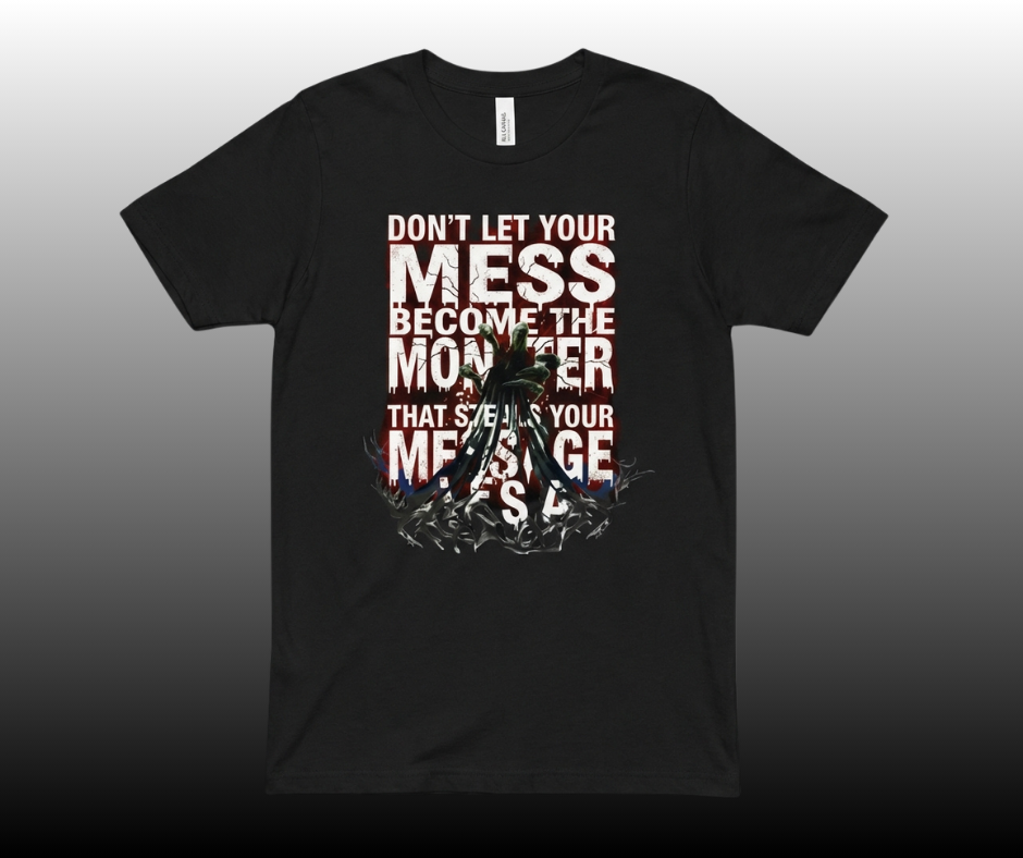 Don’t Let Your Mess Become the Monster That Steals Your Message- Limited Edition Trauma-to-Triumph Tee